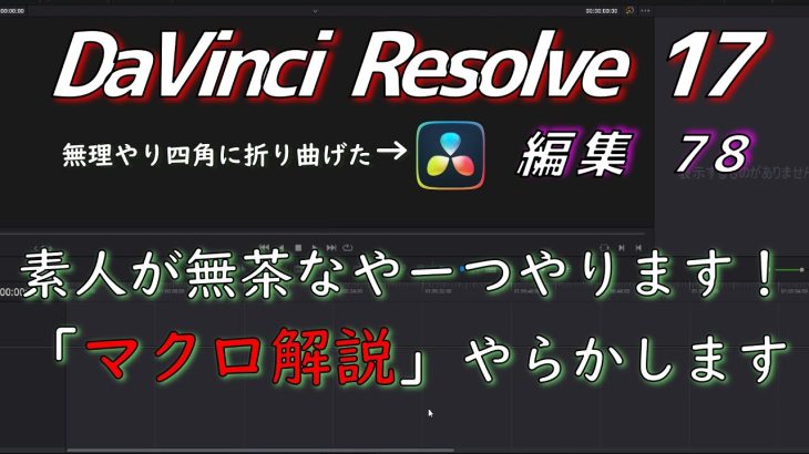 【Davinci resolve 17】【DaVinci Resolve 17】 DaVinci Resolve 17 無料版の使い方 編集78 (素人が無茶な「マクロ解説」やらかします) 【解説】