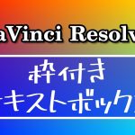 【Davinci resolve 17】枠付きテキストボックス作成【DaVinci Resolve 17 無料動画編集ソフト】アニメーションで更に効果的なリスト表示の説明あり