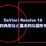 【DaVinci Resolve 16】入門 円や四角形など基本的な図形を描く