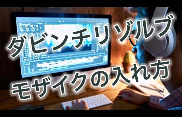 【Davinci resolve 17】ダビンチリゾルブ17でモザイクを入れる方法！