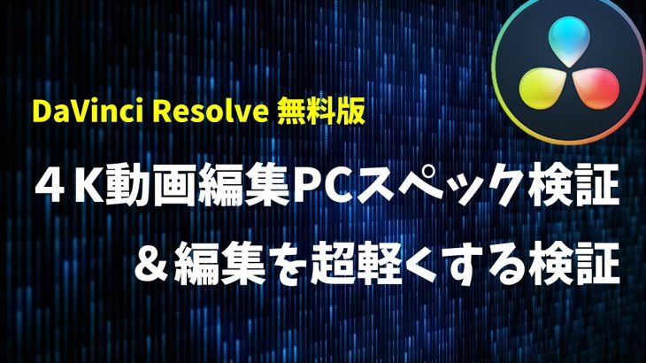 【Davinci resolve 17】一つ上のレベルへ！4K動画の快適編集PCスペック徹底検証【DaVinci Resolve 17】