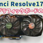 【Davinci resolve 17】DaVinci Resolve 17で使える旧型グラフィックボードの選び方【NVIDIAさんの場合】